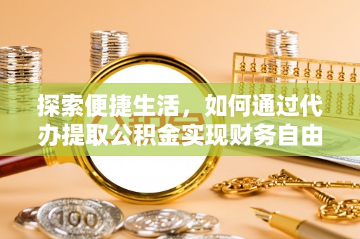 洪泽探索便捷生活，如何通过代办提取公积金实现财务自由