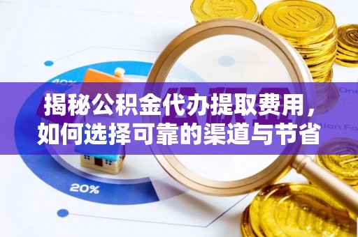 洪泽揭秘公积金代办提取费用，如何选择可靠的渠道与节省成本