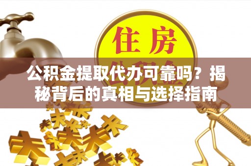 洪泽公积金提取代办可靠吗？揭秘背后的真相与选择指南