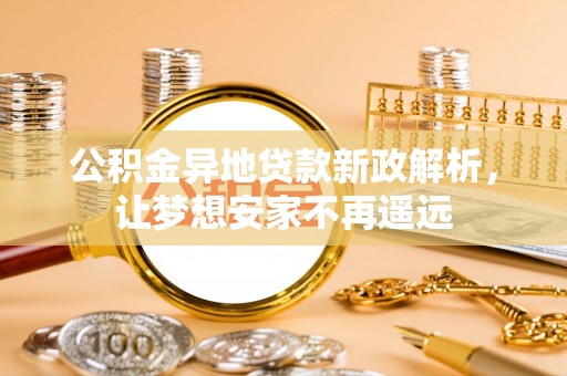 洪泽公积金异地贷款新政解析，让梦想安家不再遥远