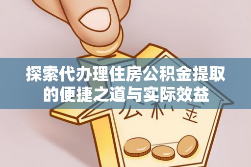 洪泽探索代办理住房公积金提取的便捷之道与实际效益