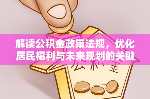洪泽解读公积金政策法规，优化居民福利与未来规划的关键