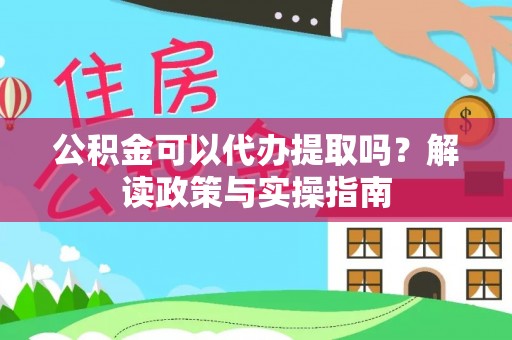 洪泽公积金可以代办提取吗？解读政策与实操指南