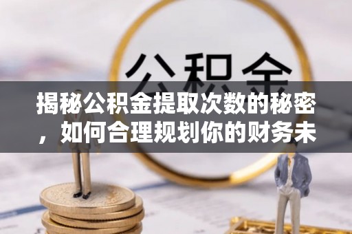 洪泽揭秘公积金提取次数的秘密，如何合理规划你的财务未来