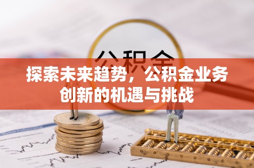 洪泽探索未来趋势，公积金业务创新的机遇与挑战