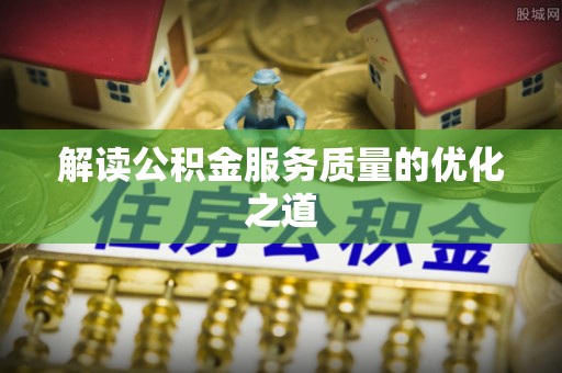 洪泽解读公积金服务质量的优化之道