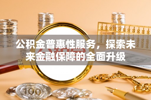 洪泽公积金普惠性服务，探索未来金融保障的全面升级
