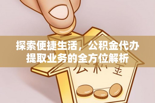 洪泽探索便捷生活，公积金代办提取业务的全方位解析