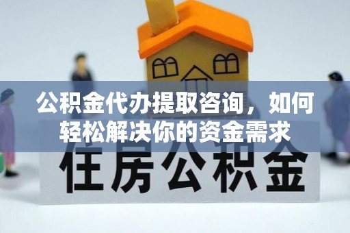 洪泽公积金代办提取咨询，如何轻松解决你的资金需求