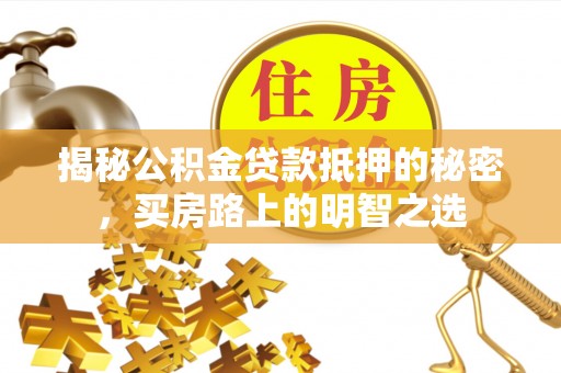 洪泽揭秘公积金贷款抵押的秘密，买房路上的明智之选