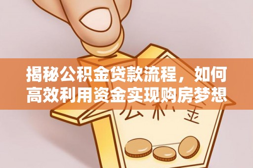 洪泽揭秘公积金贷款流程，如何高效利用资金实现购房梦想
