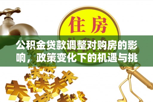 洪泽公积金贷款调整对购房的影响，政策变化下的机遇与挑战