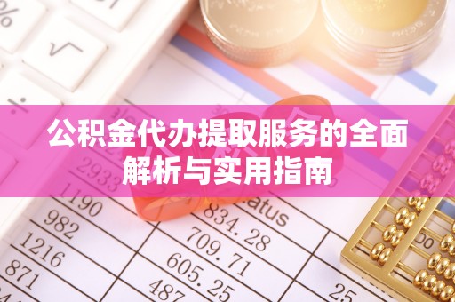 洪泽公积金代办提取服务的全面解析与实用指南