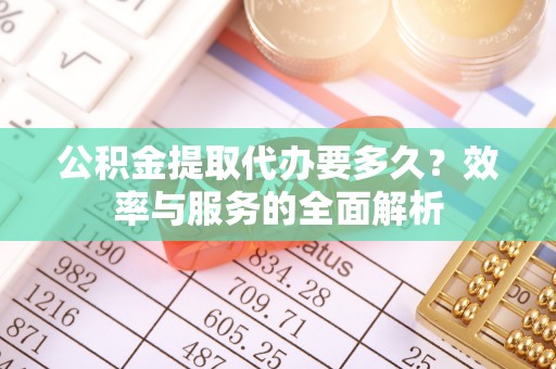洪泽公积金提取代办要多久？效率与服务的全面解析