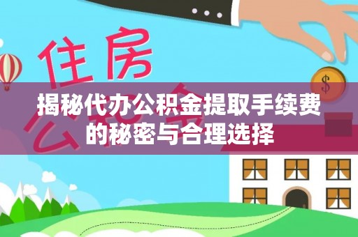 洪泽揭秘代办公积金提取手续费的秘密与合理选择