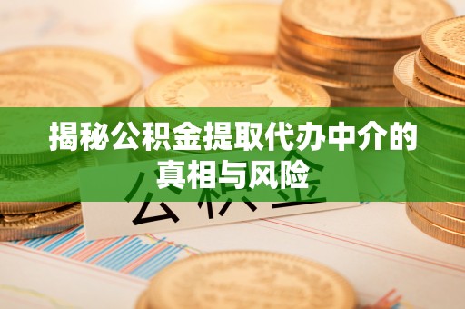 洪泽揭秘公积金提取代办中介的真相与风险