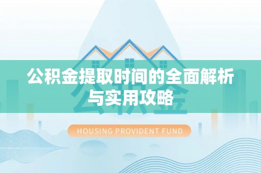 洪泽公积金提取时间的全面解析与实用攻略