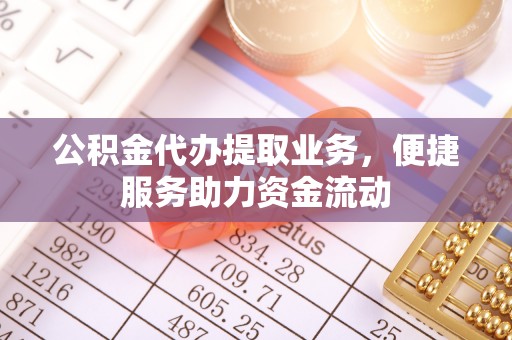 洪泽公积金代办提取业务，便捷服务助力资金流动