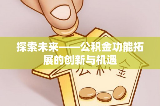 洪泽探索未来——公积金功能拓展的创新与机遇