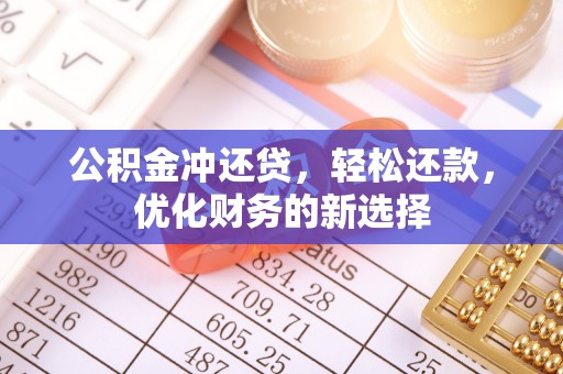 洪泽公积金冲还贷，轻松还款，优化财务的新选择