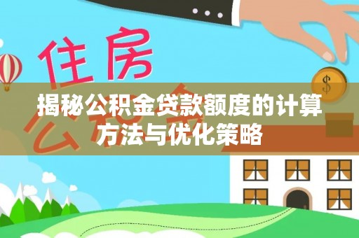 洪泽揭秘公积金贷款额度的计算方法与优化策略