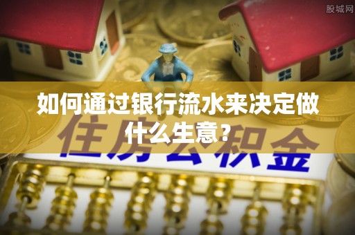 洪泽如何通过银行流水来决定做什么生意？