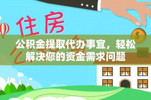 洪泽公积金提取代办事宜，轻松解决您的资金需求问题