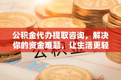 洪泽公积金代办提取咨询，解决你的资金难题，让生活更轻松