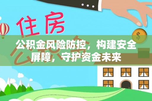 洪泽公积金风险防控，构建安全屏障，守护资金未来