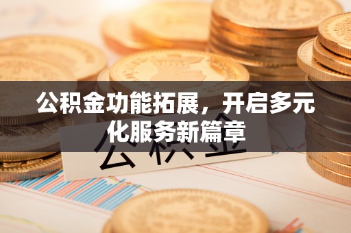 洪泽公积金功能拓展，开启多元化服务新篇章