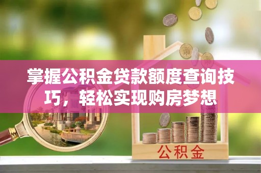 洪泽掌握公积金贷款额度查询技巧，轻松实现购房梦想