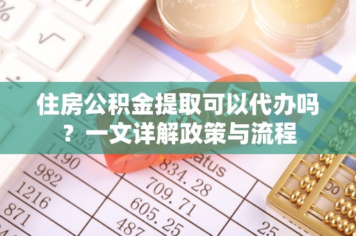洪泽住房公积金提取可以代办吗？一文详解政策与流程