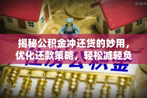 洪泽揭秘公积金冲还贷的妙用，优化还款策略，轻松减轻负担
