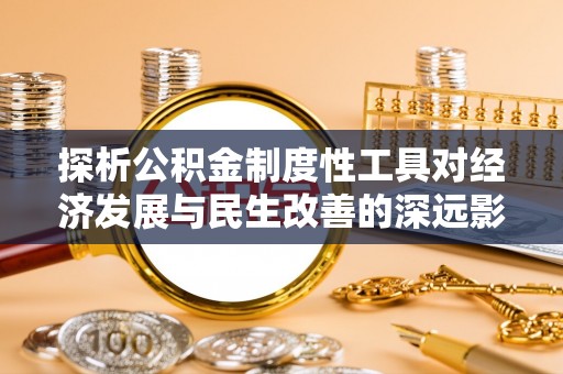 洪泽探析公积金制度性工具对经济发展与民生改善的深远影响