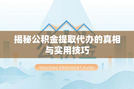 洪泽揭秘公积金提取代办的真相与实用技巧