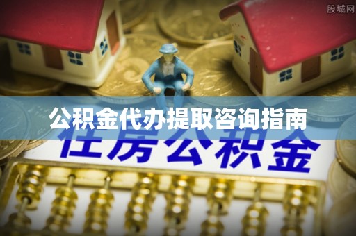 洪泽公积金代办提取咨询指南