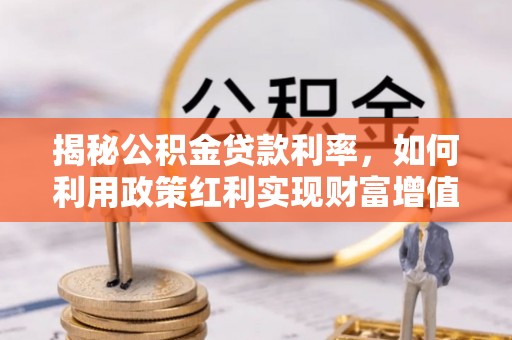 洪泽揭秘公积金贷款利率，如何利用政策红利实现财富增值