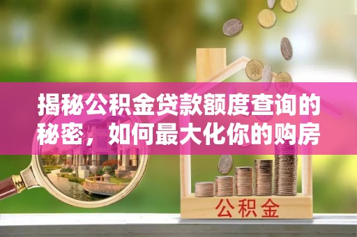 洪泽揭秘公积金贷款额度查询的秘密，如何最大化你的购房资金？