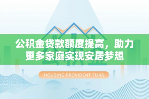 洪泽公积金贷款额度提高，助力更多家庭实现安居梦想