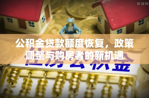 洪泽公积金贷款额度恢复，政策调整与购房者的新机遇