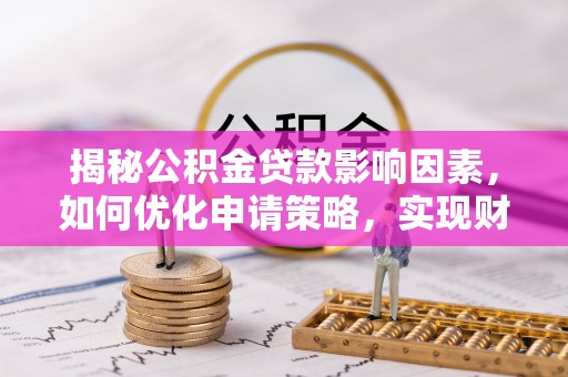洪泽揭秘公积金贷款影响因素，如何优化申请策略，实现财务自由？