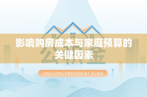 洪泽影响购房成本与家庭预算的关键因素