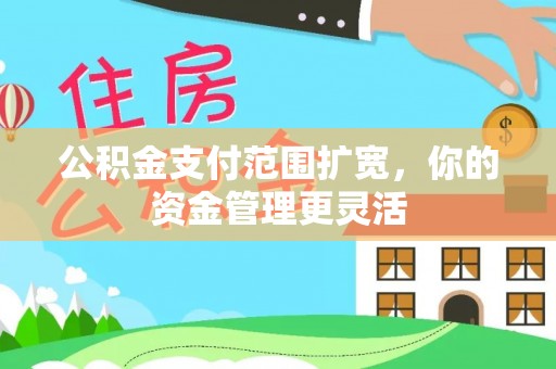 洪泽公积金支付范围扩宽，你的资金管理更灵活