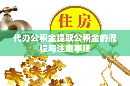 洪泽代办公积金提取公积金的流程与注意事项
