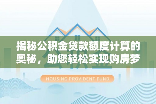 洪泽揭秘公积金贷款额度计算的奥秘，助您轻松实现购房梦想
