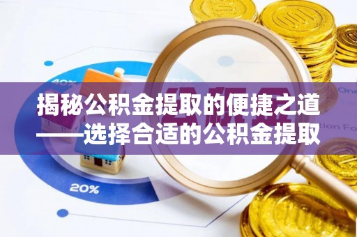 洪泽揭秘公积金提取的便捷之道——选择合适的公积金提取代办单位