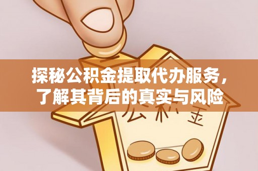 洪泽探秘公积金提取代办服务，了解其背后的真实与风险