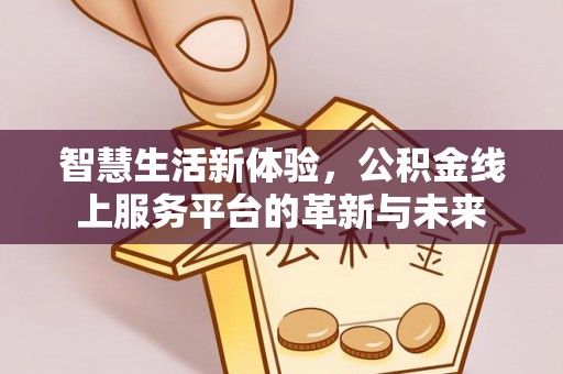 洪泽智慧生活新体验，公积金线上服务平台的革新与未来