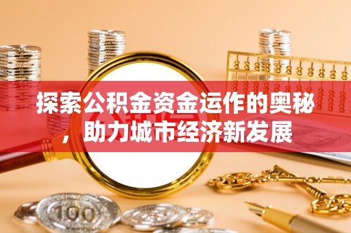 洪泽探索公积金资金运作的奥秘，助力城市经济新发展