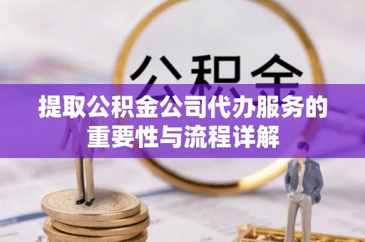 洪泽提取公积金公司代办服务的重要性与流程详解